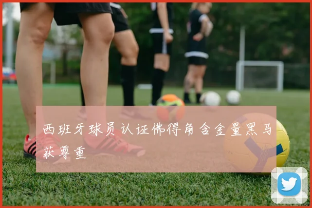 西班牙球员认证佛得角含金量黑马获尊重