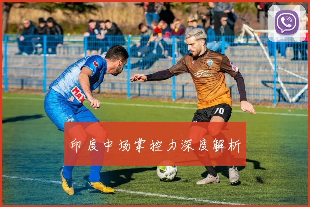 印度中场掌控力深度解析