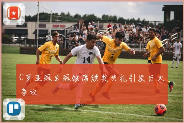C罗亚冠丢冠缺席颁奖典礼引发巨大争议