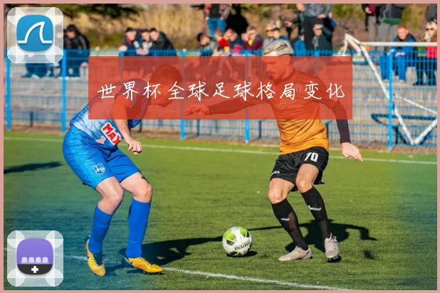 世界杯全球足球格局变化