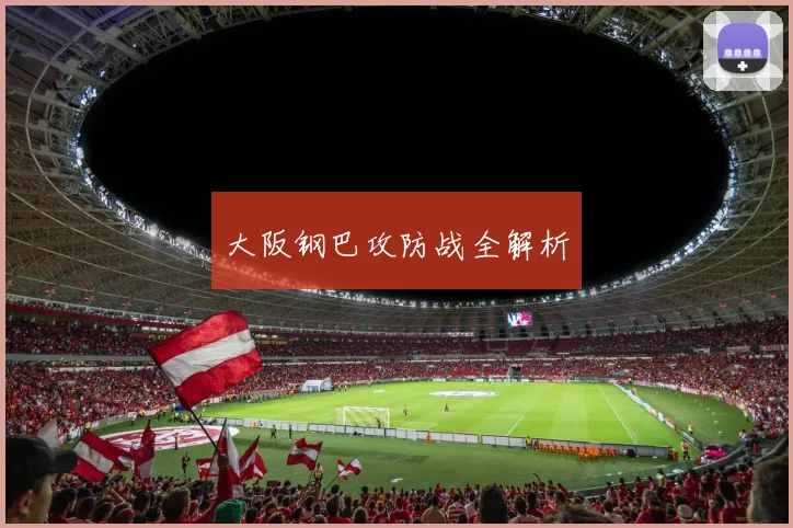 大阪钢巴攻防战全解析